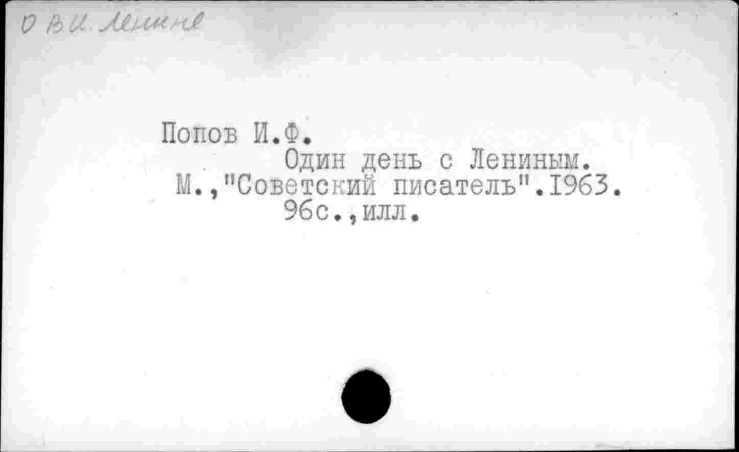 ﻿V £>№. ЛЬАНиЛ
Попов И.Ф.
Один день с Лениным.
М. /’Советский писатель".1963.
96с.,илл.